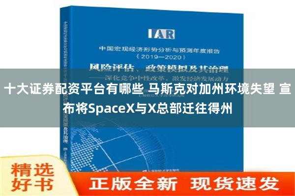 十大证券配资平台有哪些 马斯克对加州环境失望 宣布将SpaceX与X总部迁往得州