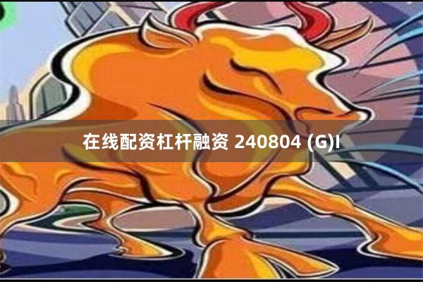 在线配资杠杆融资 240804 (G)I