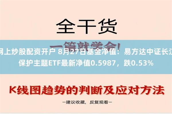 网上炒股配资开户 8月27日基金净值：易方达中证长江保护主题ETF最新净值0.5987，跌0.53%