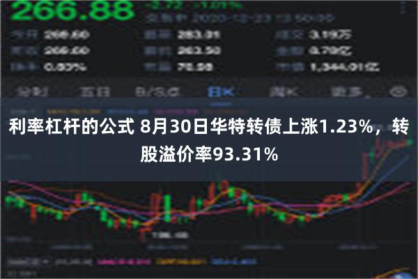 利率杠杆的公式 8月30日华特转债上涨1.23%，转股溢价率93.31%