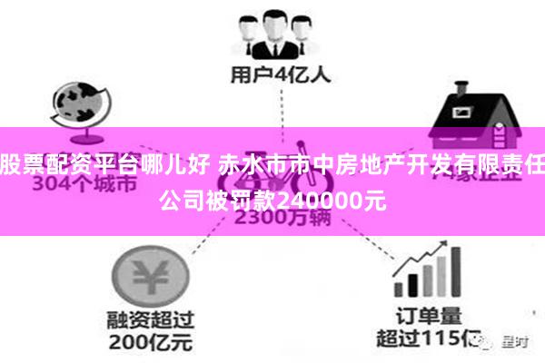 股票配资平台哪儿好 赤水市市中房地产开发有限责任公司被罚款240000元