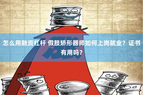 怎么用融资杠杆 假肢矫形器师如何上岗就业？证书有用吗？