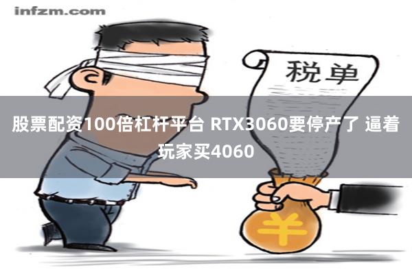 股票配资100倍杠杆平台 RTX3060要停产了 逼着玩家买4060