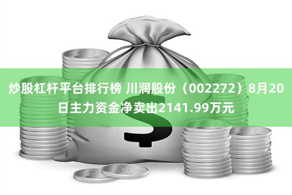 炒股杠杆平台排行榜 川润股份（002272）8月20日主力资金净卖出2141.99万元