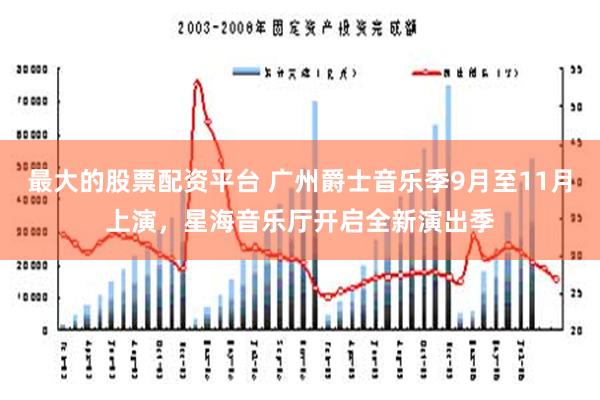 最大的股票配资平台 广州爵士音乐季9月至11月上演，星海音乐厅开启全新演出季