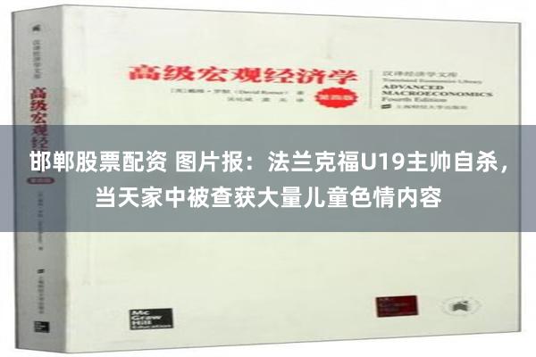 邯郸股票配资 图片报：法兰克福U19主帅自杀，当天家中被查获大量儿童色情内容