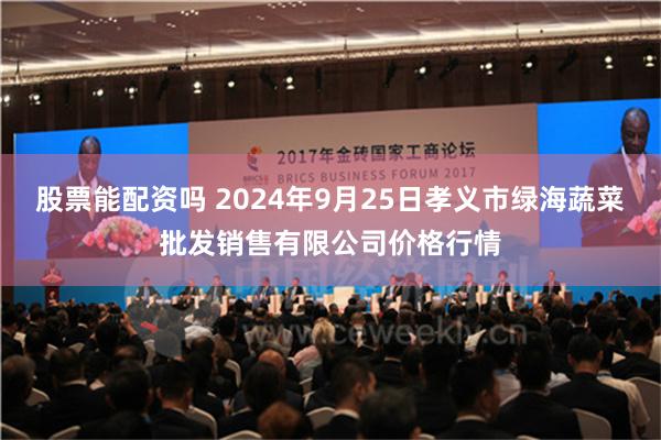 股票能配资吗 2024年9月25日孝义市绿海蔬菜批发销售有限公司价格行情