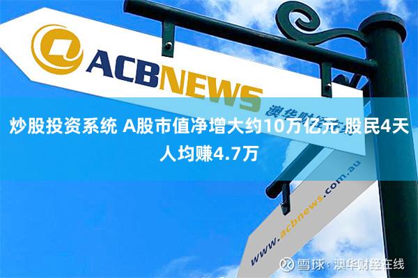 炒股投资系统 A股市值净增大约10万亿元 股民4天人均赚4.7万