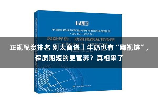 正规配资排名 别太离谱丨牛奶也有“鄙视链”，保质期短的更营养？真相来了