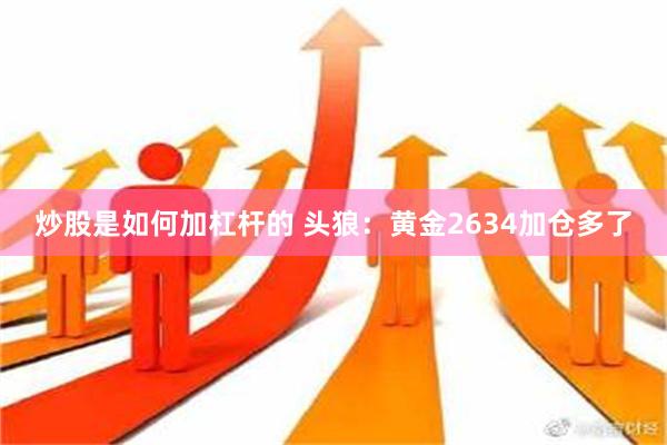 炒股是如何加杠杆的 头狼：黄金2634加仓多了