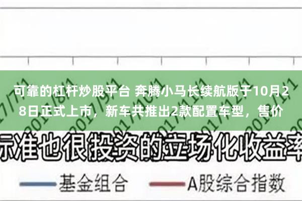 可靠的杠杆炒股平台 奔腾小马长续航版于10月28日正式上市，新车共推出2款配置车型，售价