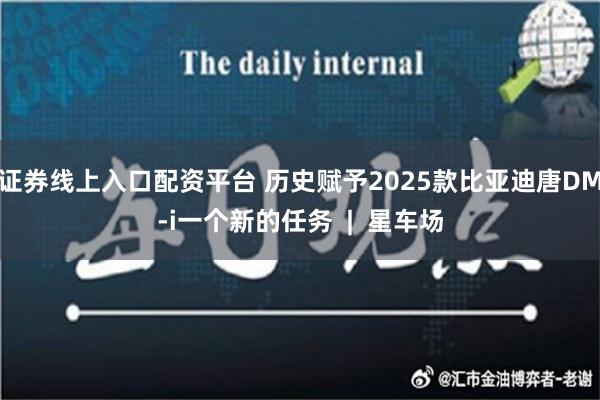 证券线上入口配资平台 历史赋予2025款比亚迪唐DM-i一个新的任务  |  星车场