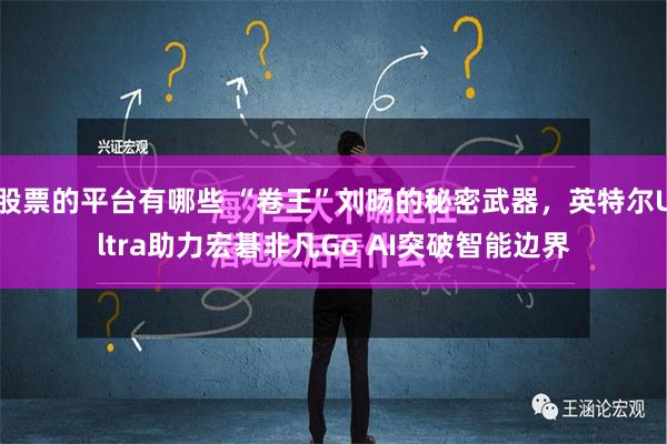 股票的平台有哪些 “卷王”刘旸的秘密武器，英特尔Ultra助力宏碁非凡Go AI突破智能边界