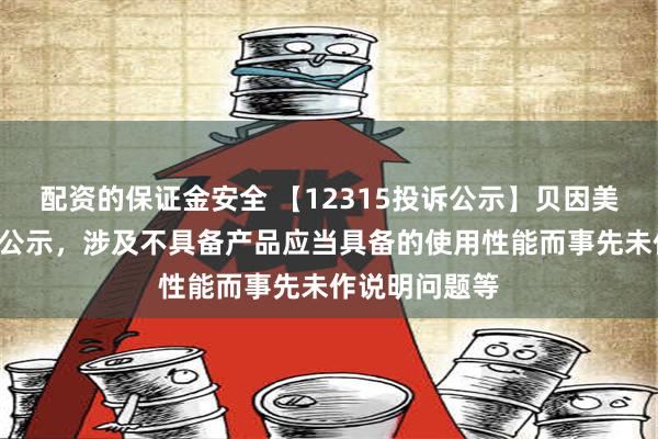 配资的保证金安全 【12315投诉公示】贝因美新增3件投诉公示，涉及不具备产品应当具备的使用性能而事先未作说明问题等