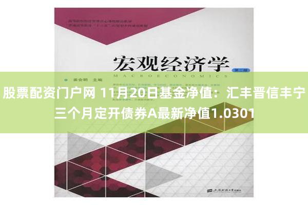 股票配资门户网 11月20日基金净值：汇丰晋信丰宁三个月定开债券A最新净值1.0301