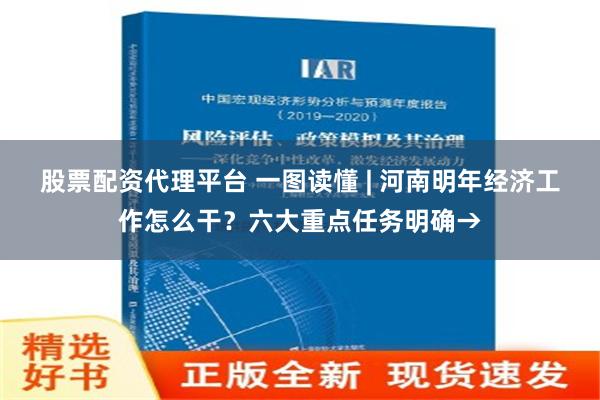 股票配资代理平台 一图读懂 | 河南明年经济工作怎么干？六大重点任务明确→