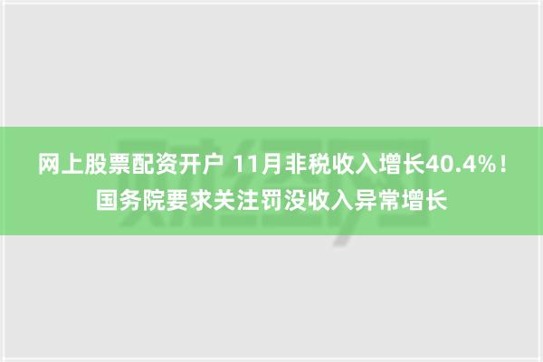 网上股票配资开户 11月非税收入增长40.4%！国务院要求关注罚没收入异常增长