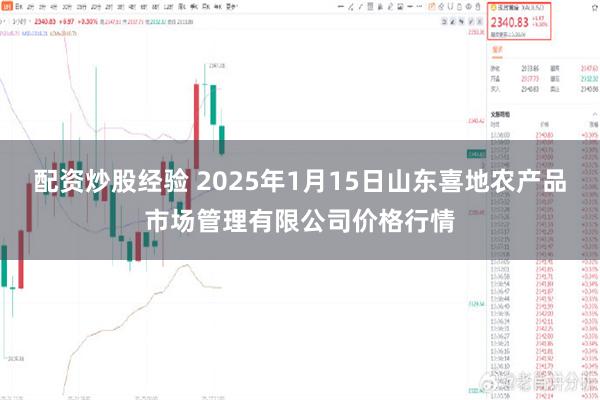 配资炒股经验 2025年1月15日山东喜地农产品市场管理有限公司价格行情