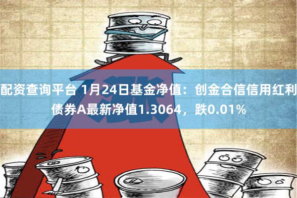 配资查询平台 1月24日基金净值：创金合信信用红利债券A最新净值1.3064，跌0.01%