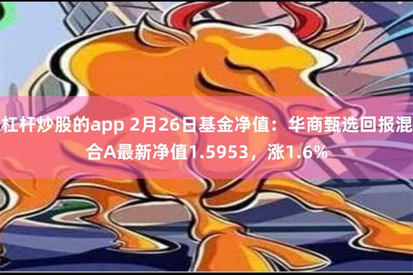 杠杆炒股的app 2月26日基金净值：华商甄选回报混合A最新净值1.5953，涨1.6%